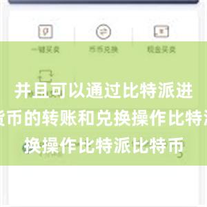 并且可以通过比特派进行数字货币的转账和兑换操作比特派比特币