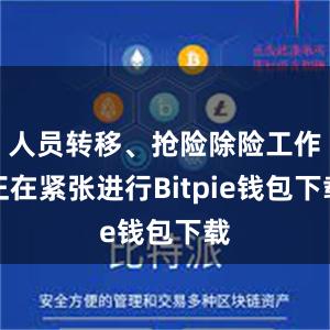 人员转移、抢险除险工作正在紧张进行Bitpie钱包下载