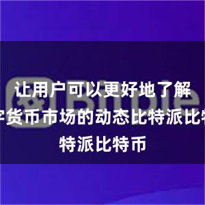 让用户可以更好地了解数字货币市场的动态比特派比特币