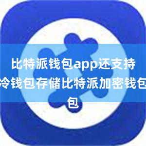 比特派钱包app还支持冷钱包存储比特派加密钱包