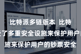 比特派多链版本 比特派钱包收受了多重安全设施来保护用户的钞票安全